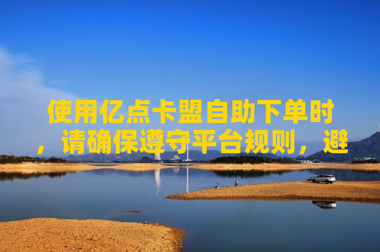使用亿点卡盟自助下单时，请确保遵守平台规则，避免违规操作。