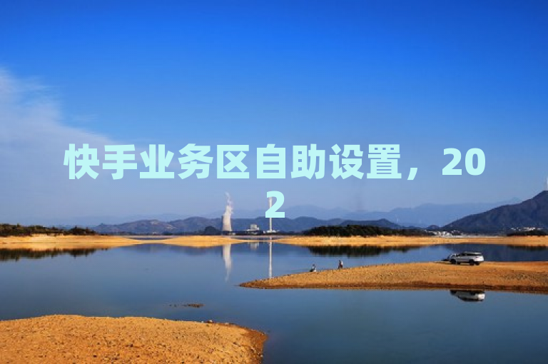 快手业务区自助设置，2025必备技能，轻松管理个人内容，提升影响力！