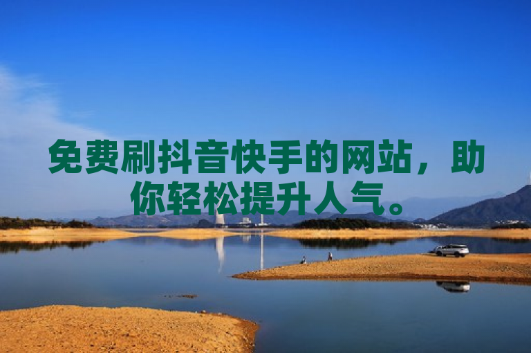免费刷抖音快手的网站，助你轻松提升人气。