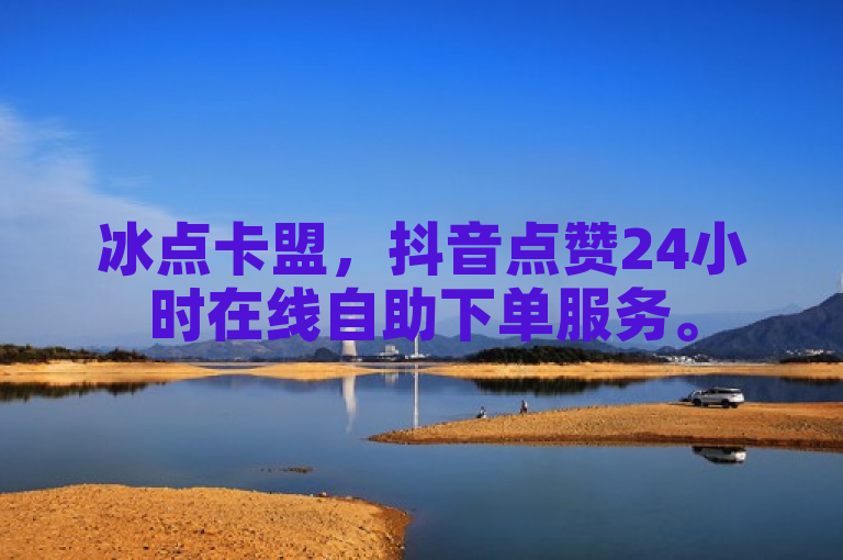 冰点卡盟，抖音点赞24小时在线自助下单服务。