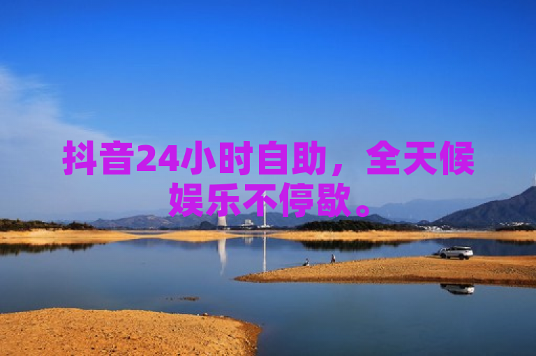 抖音24小时自助，全天候娱乐不停歇。