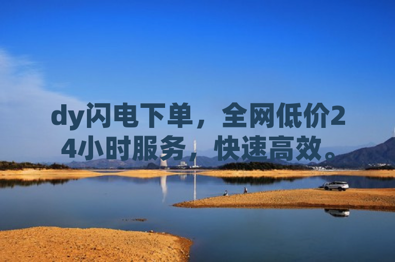 dy闪电下单，全网低价24小时服务，快速高效。