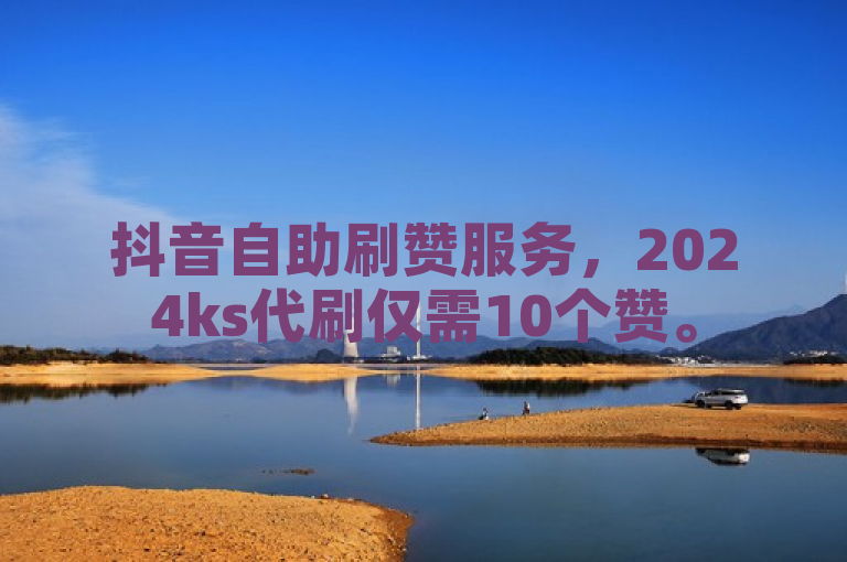 抖音自助刷赞服务，2024ks代刷仅需10个赞。
