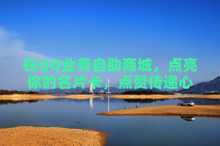 在QQ业务自助商城，点亮你的名片卡，点赞传递心意。