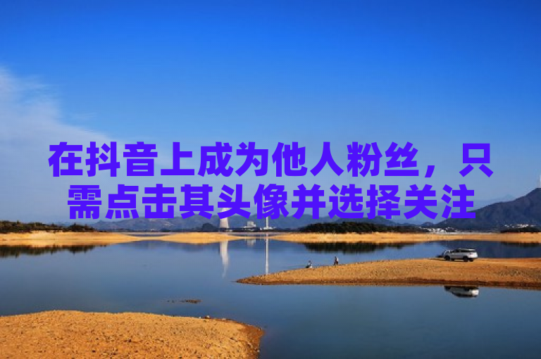 在抖音上成为他人粉丝，只需点击其头像并选择关注即可。