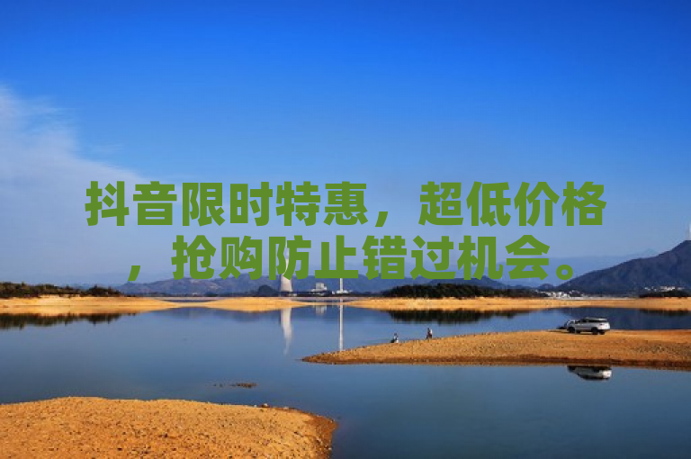抖音限时特惠，超低价格，抢购防止错过机会。
