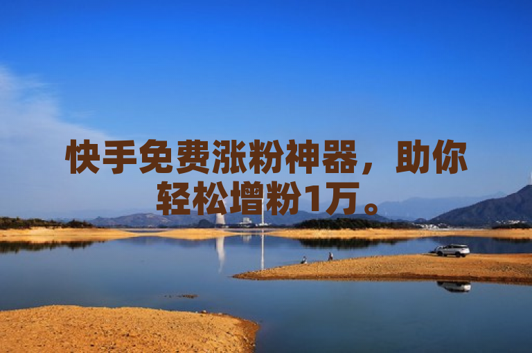 快手免费涨粉神器，助你轻松增粉1万。
