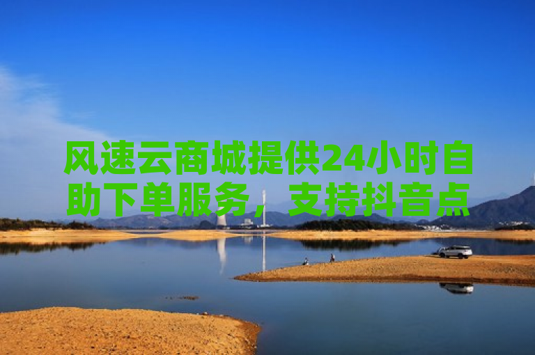 风速云商城提供24小时自助下单服务，支持抖音点赞加评论。