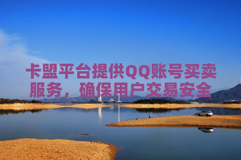 卡盟平台提供QQ账号买卖服务，确保用户交易安全与账号质量。