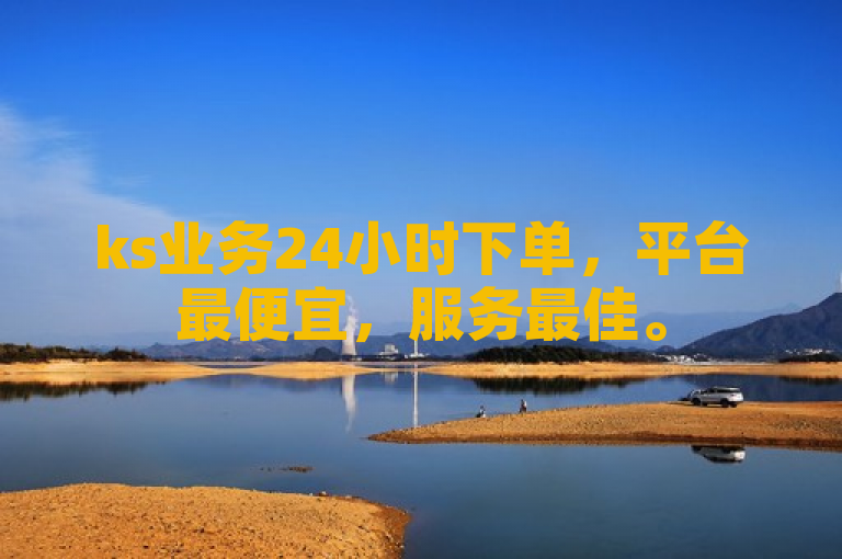 ks业务24小时下单，平台最便宜，服务最佳。
