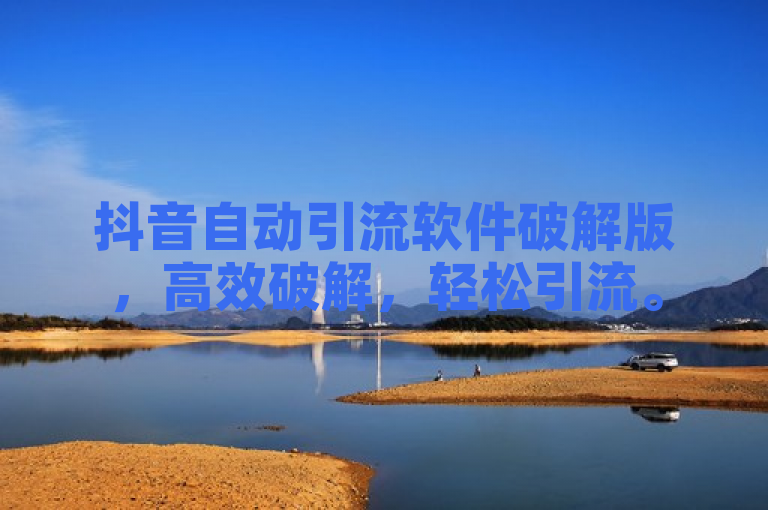 抖音自动引流软件破解版，高效破解，轻松引流。