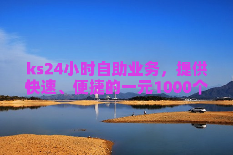 ks24小时自助业务，提供快速、便捷的一元1000个赞秒到服务。