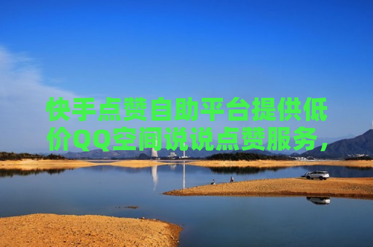 快手点赞自助平台提供低价QQ空间说说点赞服务，科技辅助货源站全网低价。