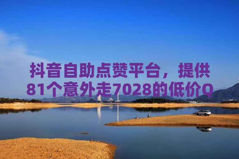 抖音自助点赞平台，提供81个意外走7028的低价QQ空间说说点赞服务。