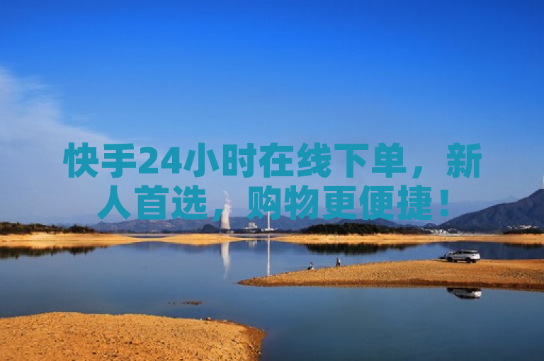 快手24小时在线下单，新人首选，购物更便捷！
