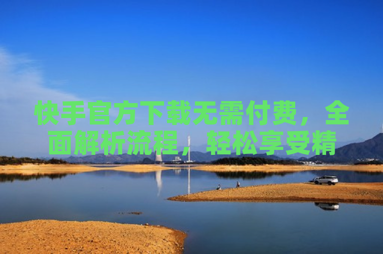 快手官方下载无需付费，全面解析流程，轻松享受精彩短视频。