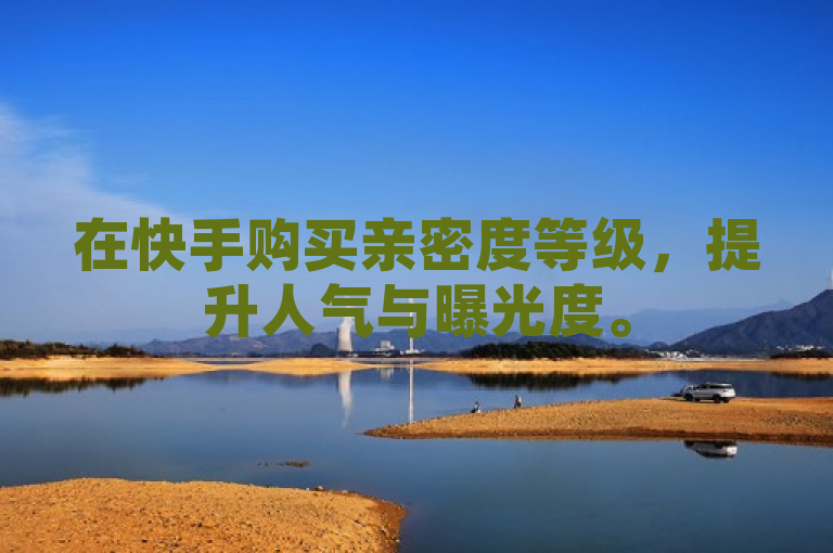 在快手购买亲密度等级，提升人气与曝光度。
