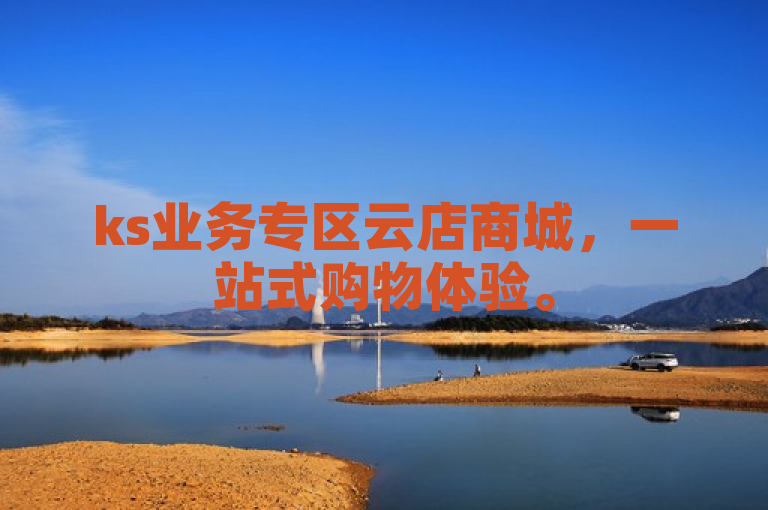 ks业务专区云店商城，一站式购物体验。