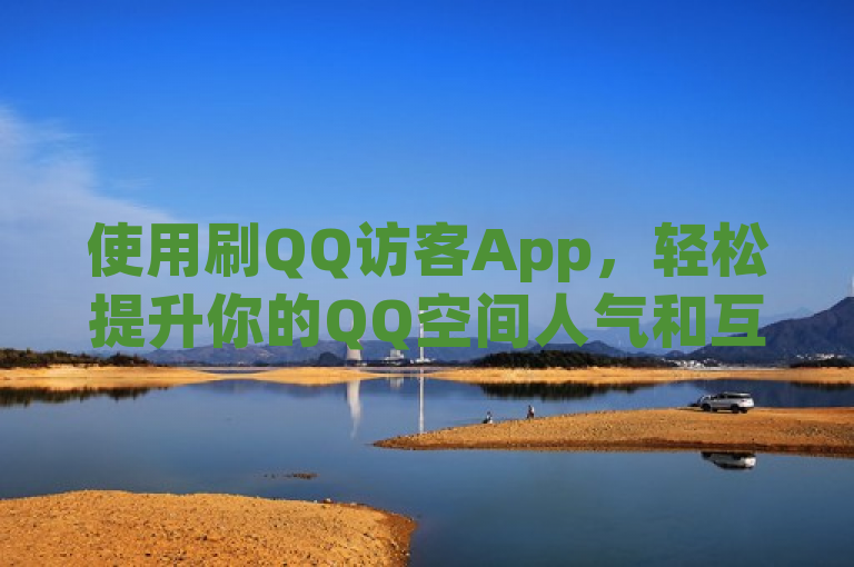 使用刷QQ访客App，轻松提升你的QQ空间人气和互动量。