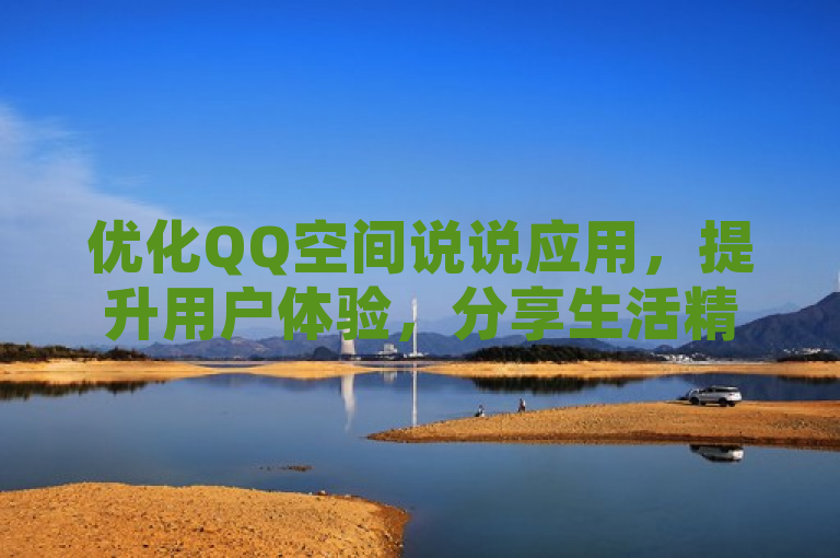 优化QQ空间说说应用，提升用户体验，分享生活精彩瞬间。