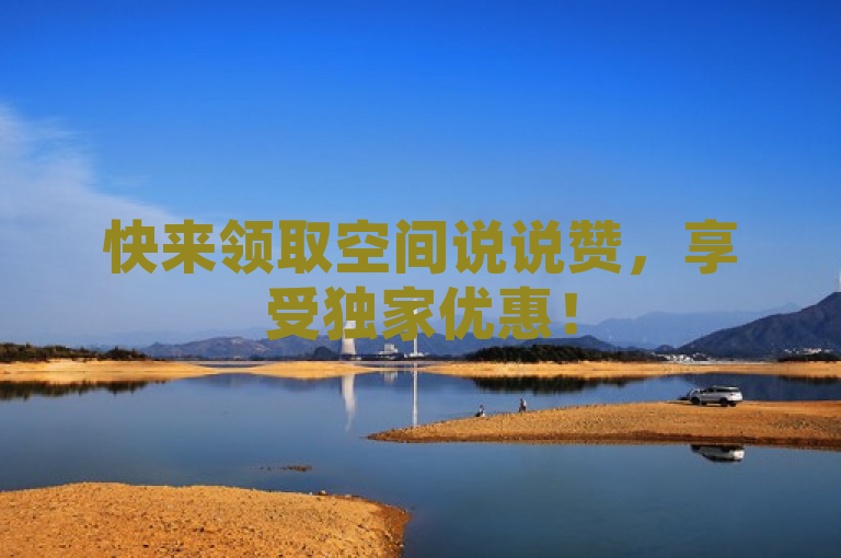 快来领取空间说说赞，享受独家优惠！