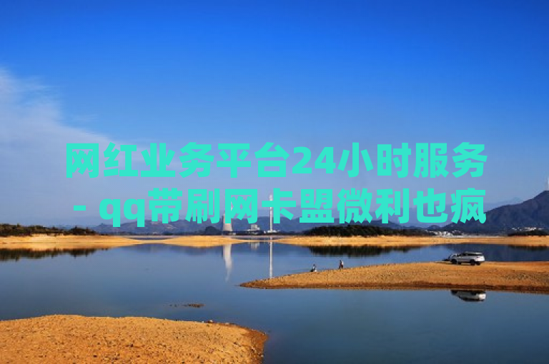 网红业务平台24小时服务 - qq带刷网卡盟微利也疯狂!