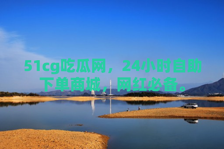51cg吃瓜网，24小时自助下单商城，网红必备。