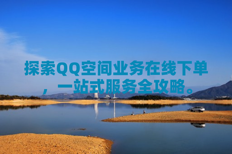 探索QQ空间业务在线下单，一站式服务全攻略。