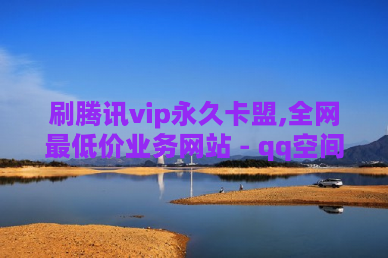 刷腾讯vip永久卡盟,全网最低价业务网站 - qq空间业务下单网站 - 快手真人1元100赞。