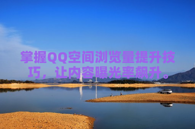 掌握QQ空间浏览量提升技巧，让内容曝光率飙升。
