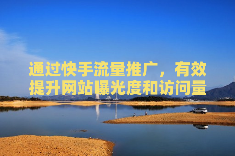 通过快手流量推广，有效提升网站曝光度和访问量。
