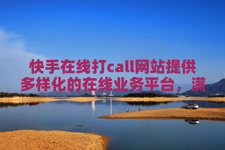 快手在线打call网站提供多样化的在线业务平台，满足不同需求。