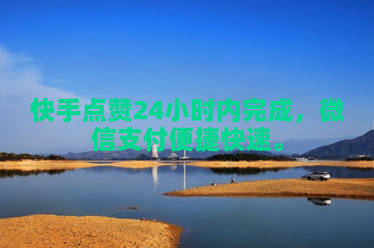 快手点赞24小时内完成，微信支付便捷快速。
