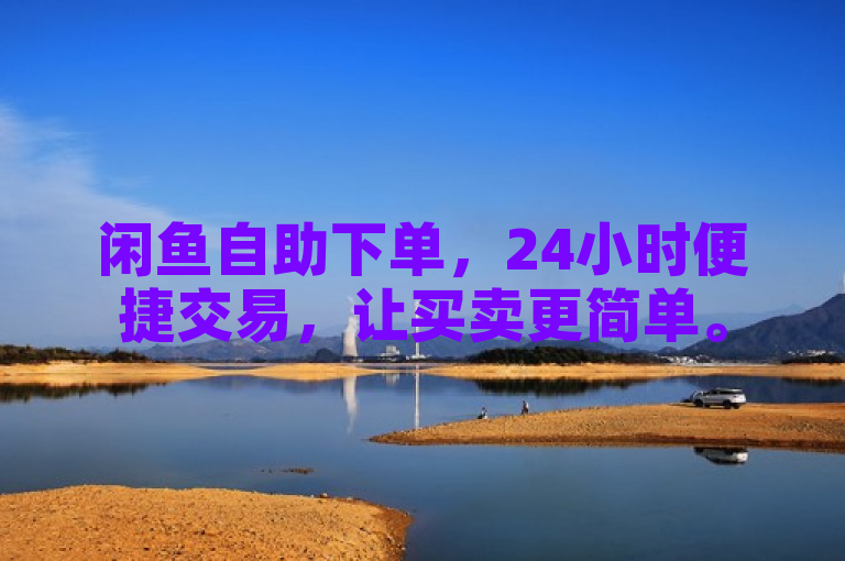 闲鱼自助下单，24小时便捷交易，让买卖更简单。
