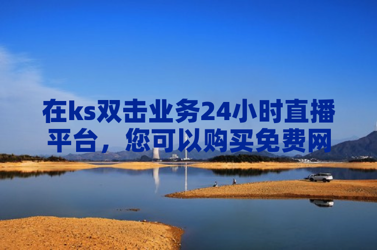 在ks双击业务24小时直播平台，您可以购买免费网站在线观看人数。