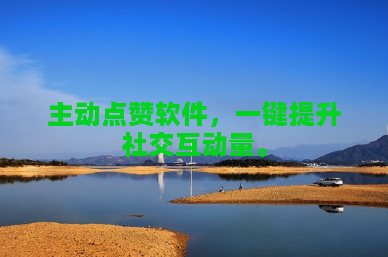 主动点赞软件，一键提升社交互动量。