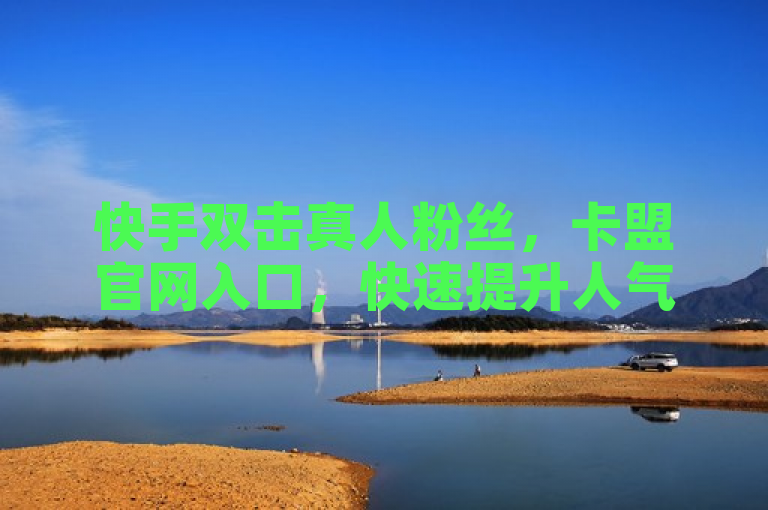 快手双击真人粉丝，卡盟官网入口，快速提升人气。