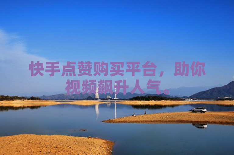 快手点赞购买平台，助你视频飙升人气。