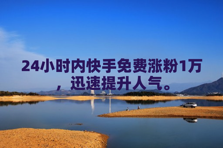 24小时内快手免费涨粉1万，迅速提升人气。
