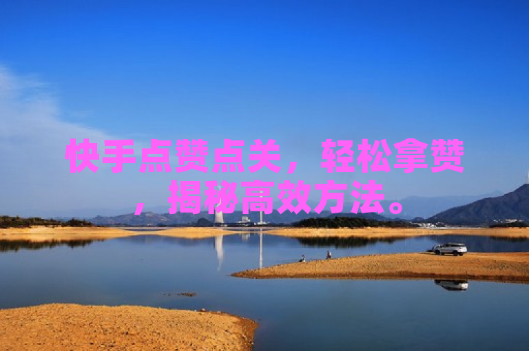 快手点赞点关，轻松拿赞，揭秘高效方法。