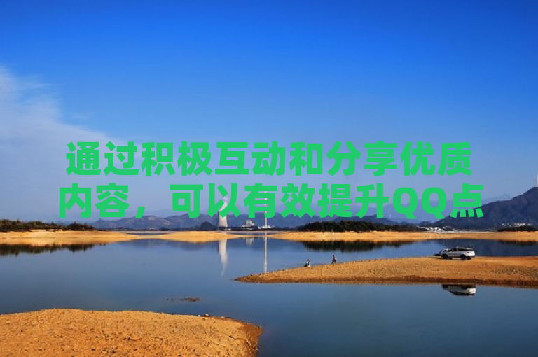 通过积极互动和分享优质内容，可以有效提升QQ点赞数量。