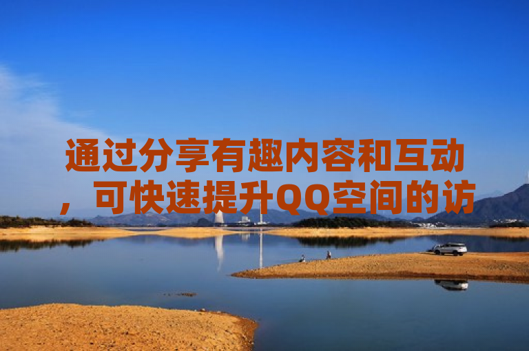 通过分享有趣内容和互动，可快速提升QQ空间的访客量。