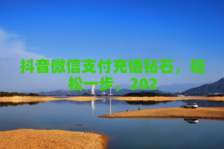 抖音微信支付充值钻石，轻松一步，2025年必备技巧！