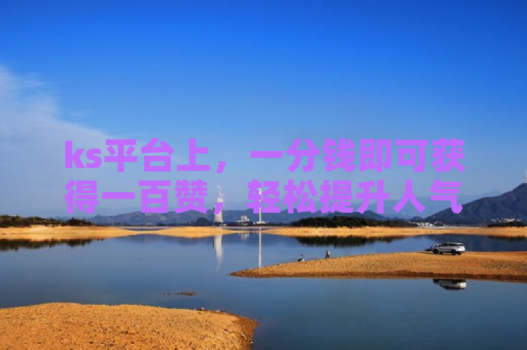 ks平台上，一分钱即可获得一百赞，轻松提升人气。