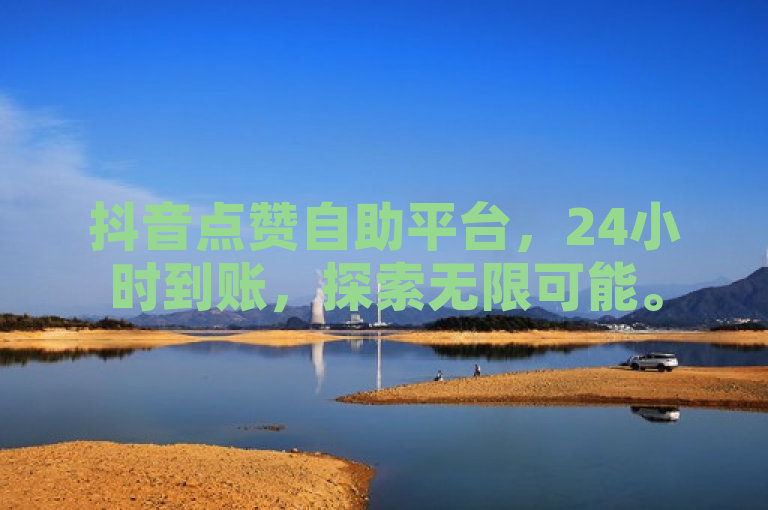 抖音点赞自助平台，24小时到账，探索无限可能。