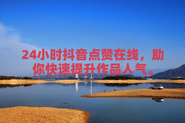 24小时抖音点赞在线，助你快速提升作品人气。