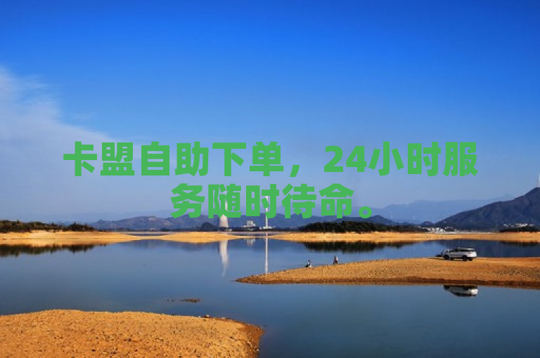 卡盟自助下单，24小时服务随时待命。