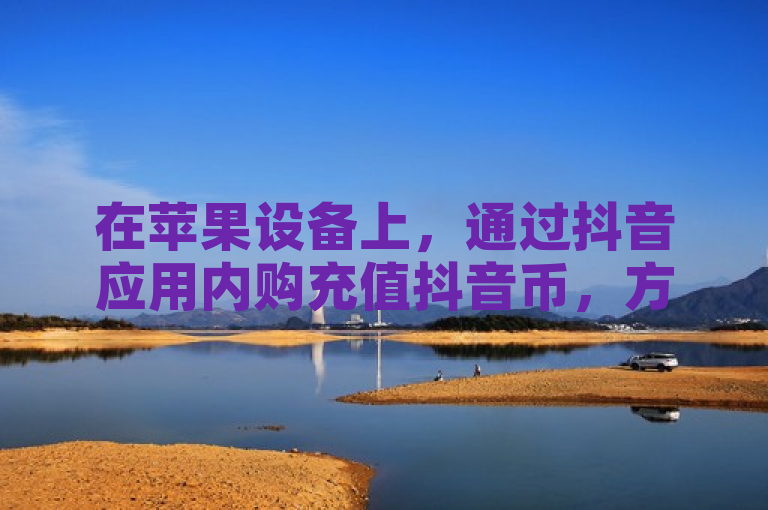 在苹果设备上，通过抖音应用内购充值抖音币，方便快捷。