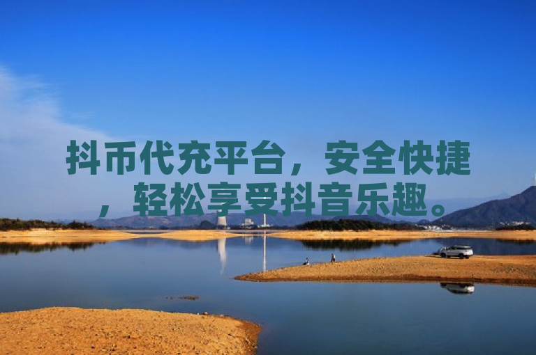 抖币代充平台，安全快捷，轻松享受抖音乐趣。