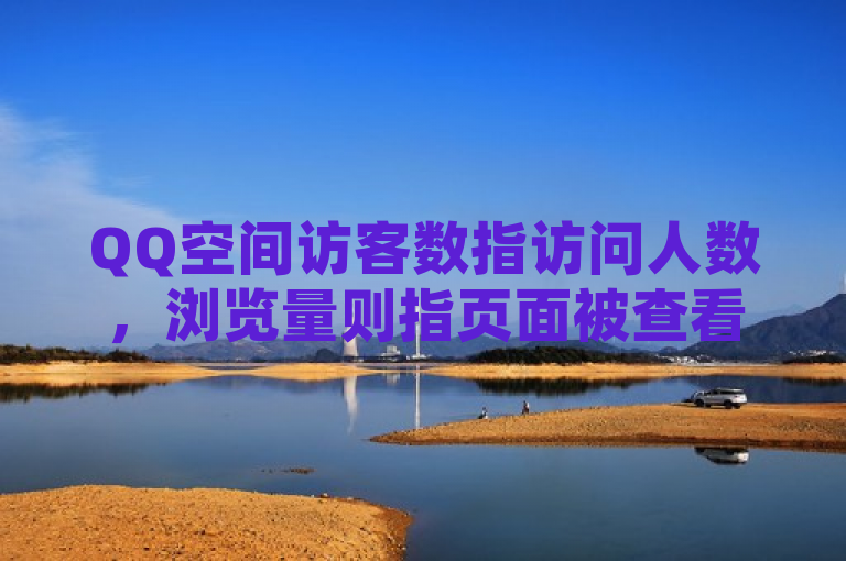 QQ空间访客数指访问人数，浏览量则指页面被查看次数，两者有本质区别。